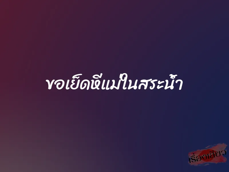 ขอเย็ดหีแม่ในสระน้ำ 1 ขอเย็ดหีแม่ในสระน้ำ