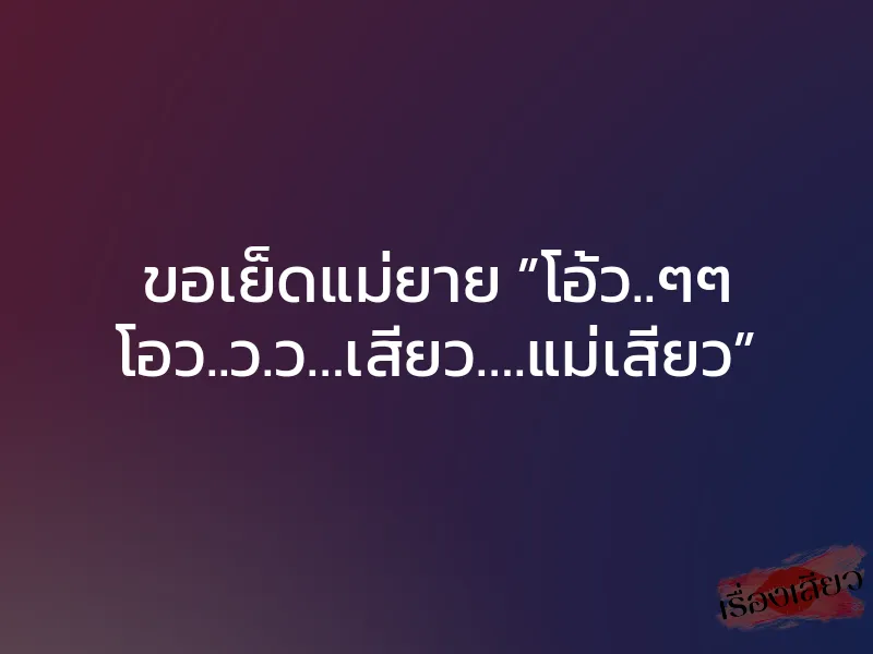 ขอเย็ดแม่ยาย ”โอ้ว..ๆๆ โอว..ว.ว…เสียว….แม่เสียว” 1 ขอเย็ดแม่ยาย ”โอ้ว..ๆๆ โอว..ว.ว…เสียว….แม่เสียว”
