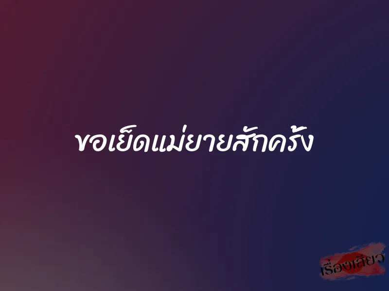 ขอเย็ดแม่ยายสักครั้ง 1 ขอเย็ดแม่ยายสักครั้ง