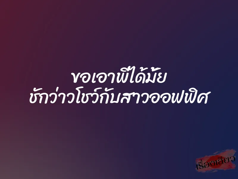 ขอเอาพี่ได้มั้ย ชักว่าวโชว์กับสาวออฟฟิศ 1 ขอเอาพี่ได้มั้ย ชักว่าวโชว์กับสาวออฟฟิศ