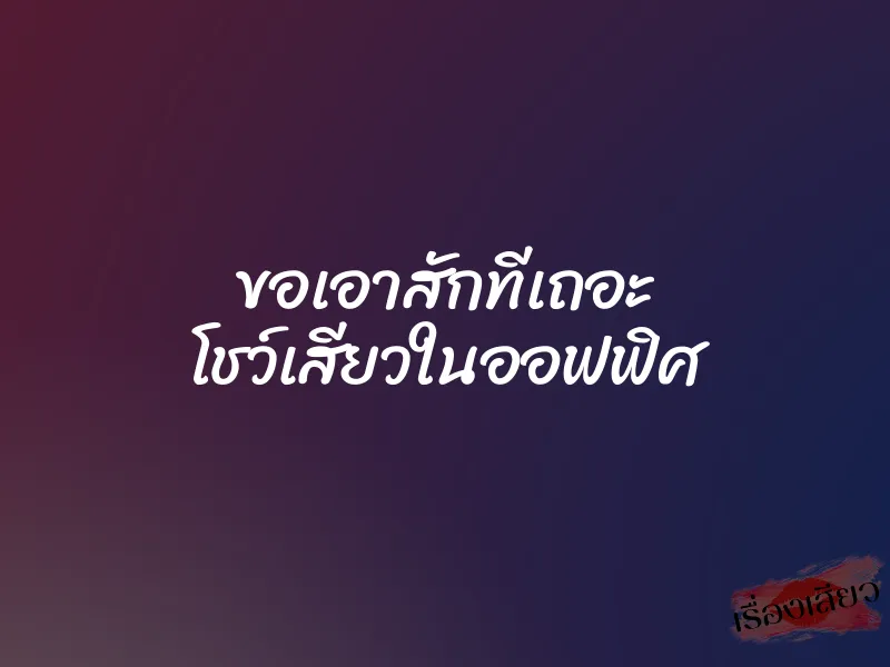 ขอเอาสักทีเถอะ โชว์เสียวในออฟฟิศ 1 ขอเอาสักทีเถอะ โชว์เสียวในออฟฟิศ