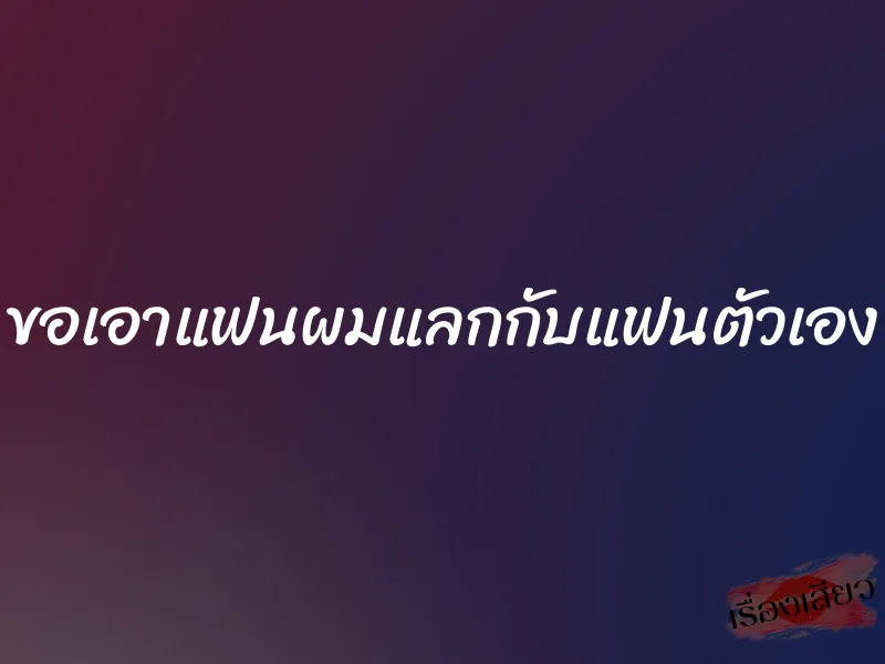 ขอเอาแฟนผมแลกกับแฟนตัวเอง 1 ขอเอาแฟนผมแลกกับแฟนตัวเอง