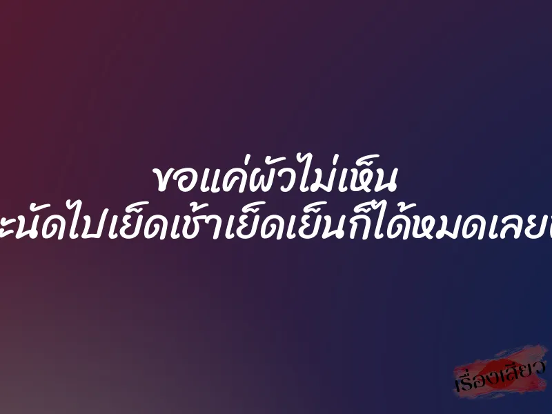 ขอแค่ผัวไม่เห็น จะนัดไปเย็ดเช้าเย็ดเย็นก็ได้หมดเลยพี่ 1 ขอแค่ผัวไม่เห็น จะนัดไปเย็ดเช้าเย็ดเย็นก็ได้หมดเลยพี่