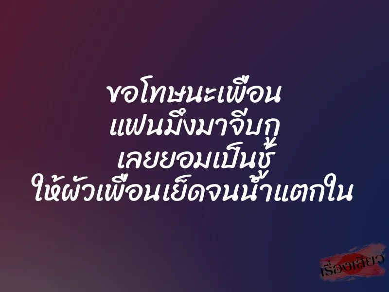ขอโทษนะเพื่อน แฟนมึงมาจีบกู เลยยอมเป็นชู้ ให้ผัวเพื่อนเย็ดจนน้ำแตกใน 1 ขอโทษนะเพื่อน แฟนมึงมาจีบกู เลยยอมเป็นชู้ ให้ผัวเพื่อนเย็ดจนน้ำแตกใน
