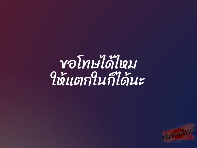 ขอโทษได้ไหม ให้แตกในก็ได้นะ 1 ขอโทษได้ไหม ให้แตกในก็ได้นะ