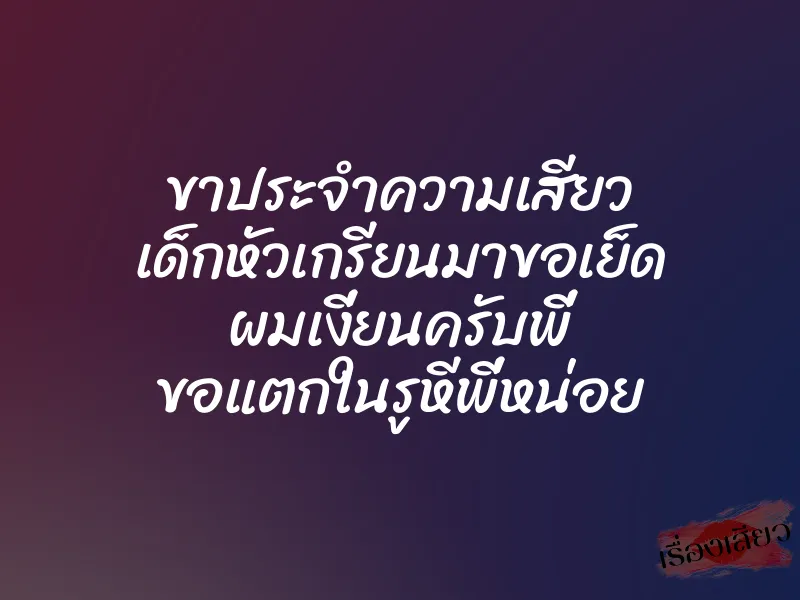 ขาประจำความเสียว เด็กหัวเกรียนมาขอเย็ด ผมเงี่ยนครับพี่ ขอแตกในรูหีพี่หน่อย 1 ขาประจำความเสียว เด็กหัวเกรียนมาขอเย็ด ผมเงี่ยนครับพี่ ขอแตกในรูหีพี่หน่อย