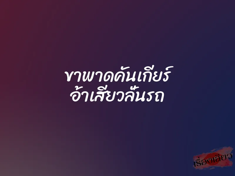 ขาพาดคันเกียร์ อ้าเสียวลั่นรถ 1 ขาพาดคันเกียร์ อ้าเสียวลั่นรถ