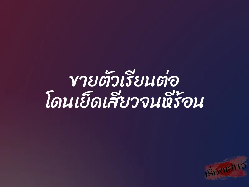 ขายตัวเรียนต่อ โดนเย็ดเสียวจนหีร้อน 8 ขายตัวเรียนต่อ โดนเย็ดเสียวจนหีร้อน
