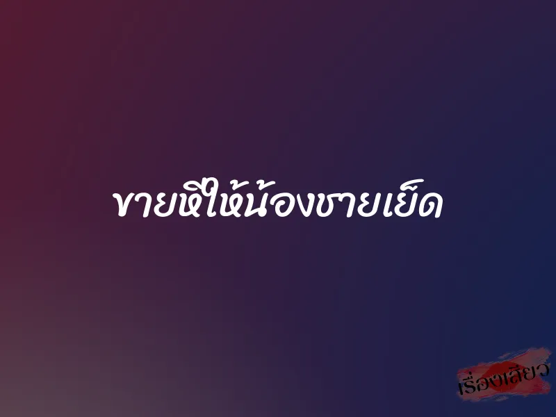 ขายหีให้น้องชายเย็ด 1 ขายหีให้น้องชายเย็ด