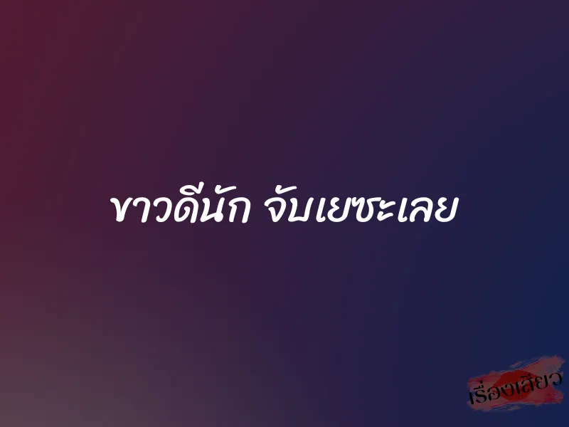 ขาวดีนัก จับเยซะเลย 1 ขาวดีนัก จับเยซะเลย