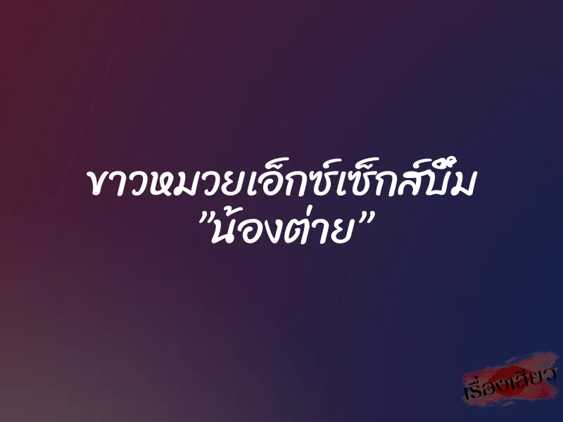 ขาวหมวยเอ็กซ์เซ็กส์บึ้ม ”น้องต่าย” 1 ขาวหมวยเอ็กซ์เซ็กส์บึ้ม ”น้องต่าย”