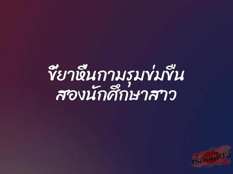 ขี้ยาหื่นกามรุมข่มขืน สองนักศึกษาสาว 9 ขี้ยาหื่นกามรุมข่มขืน สองนักศึกษาสาว