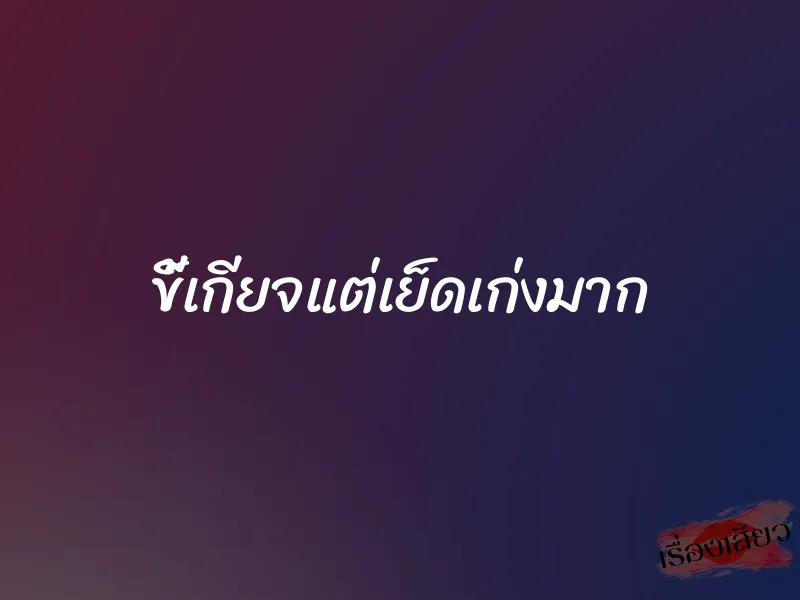 ขี้เกียจแต่เย็ดเก่งมาก 1 ขี้เกียจแต่เย็ดเก่งมาก