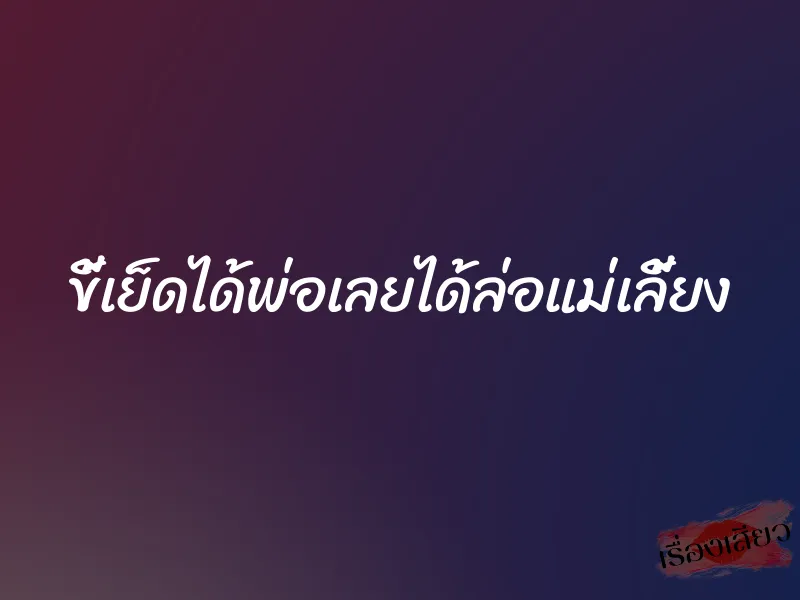 ขี้เย็ดได้พ่อเลยได้ล่อแม่เลี้ยง 1 ขี้เย็ดได้พ่อเลยได้ล่อแม่เลี้ยง