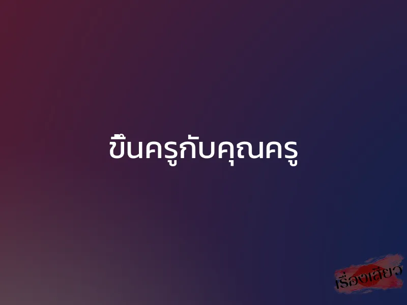 ขึ้นครูกับคุณครู 1 ขึ้นครูกับคุณครู