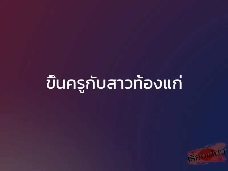 ขึ้นครูกับสาวท้องแก่ 1 ขึ้นครูกับสาวท้องแก่