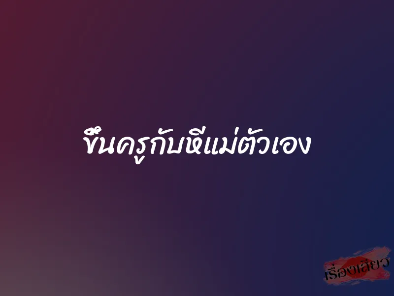 ขึ้นครูกับหีแม่ตัวเอง 1 ขึ้นครูกับหีแม่ตัวเอง