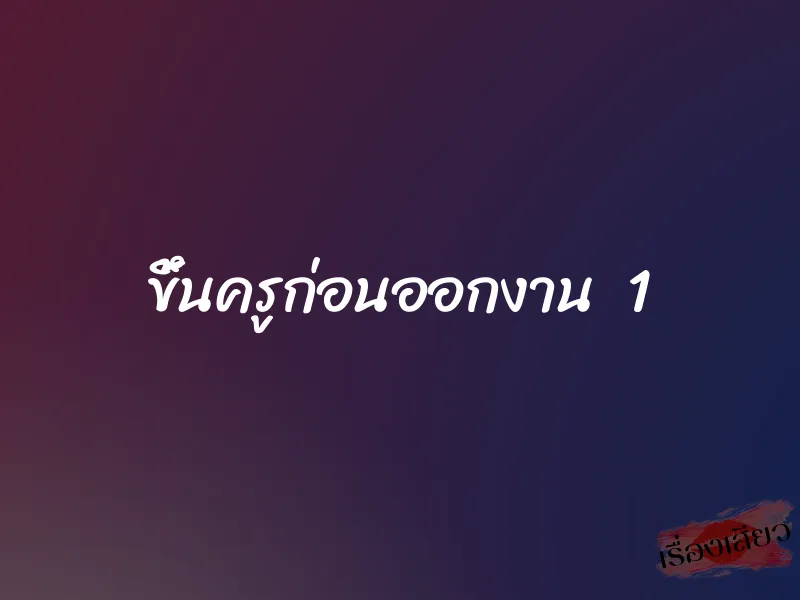 ขึ้นครูก่อนออกงาน 1 1 ขึ้นครูก่อนออกงาน 1