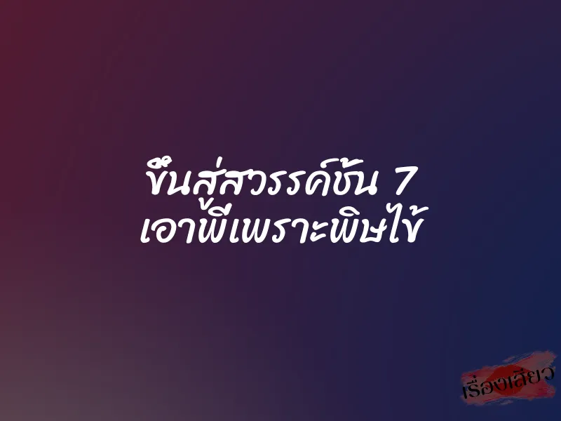ขึ้นสู่สวรรค์ชั้น 7 เอาพี่เพราะพิษไข้ 1 ขึ้นสู่สวรรค์ชั้น 7 เอาพี่เพราะพิษไข้