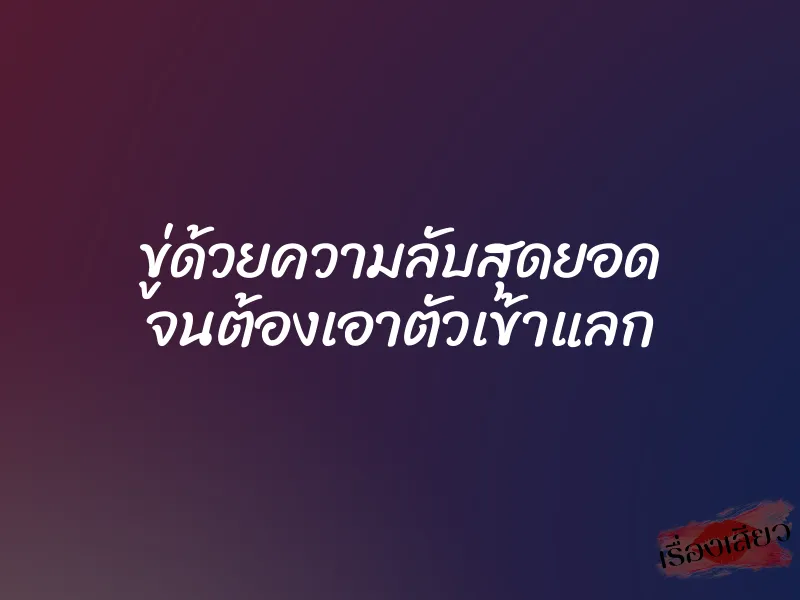 ขู่ด้วยความลับสุดยอด จนต้องเอาตัวเข้าแลก 1 ขู่ด้วยความลับสุดยอด จนต้องเอาตัวเข้าแลก