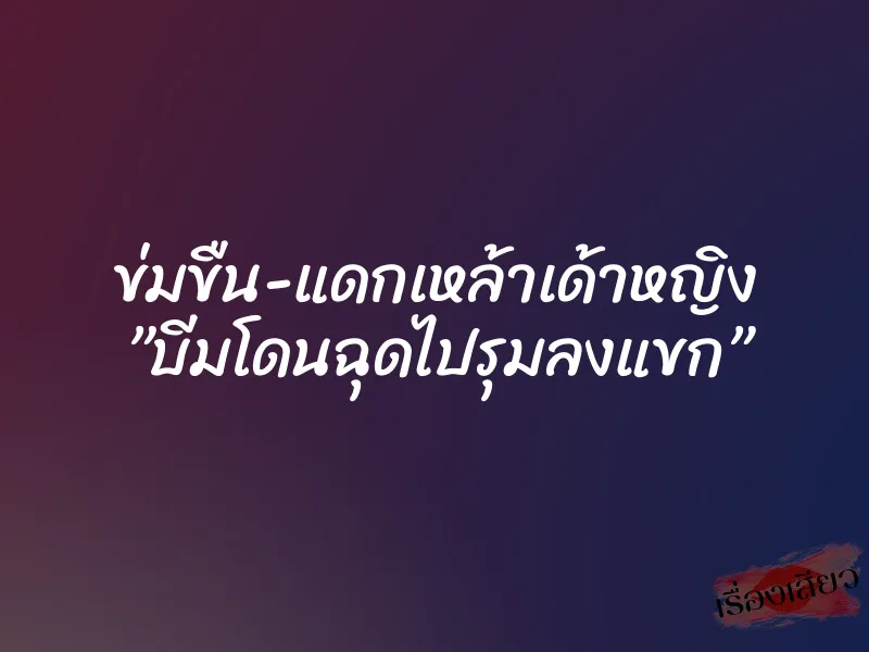 ข่มขืน-แดกเหล้าเด้าหญิง ”บีมโดนฉุดไปรุมลงแขก” 1 ข่มขืน-แดกเหล้าเด้าหญิง ”บีมโดนฉุดไปรุมลงแขก”