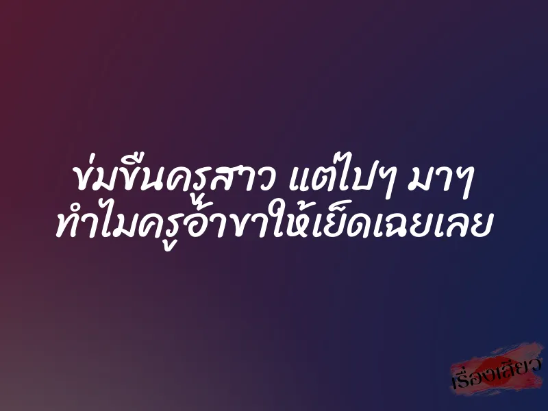 ข่มขืนครูสาว แต่ไปๆ มาๆ ทำไมครูอ้าขาให้เย็ดเฉยเลย 1 ข่มขืนครูสาว แต่ไปๆ มาๆ ทำไมครูอ้าขาให้เย็ดเฉยเลย