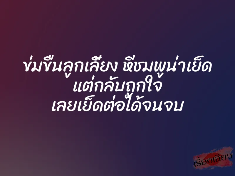 ข่มขืนลูกเลี้ยง หีชมพูน่าเย็ด แต่กลับถูกใจ เลยเย็ดต่อได้จนจบ 1 ข่มขืนลูกเลี้ยง หีชมพูน่าเย็ด แต่กลับถูกใจ เลยเย็ดต่อได้จนจบ
