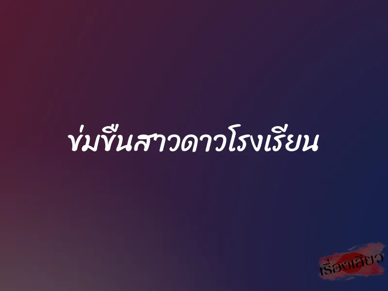 ข่มขืนสาวดาวโรงเรียน 1 ข่มขืนสาวดาวโรงเรียน