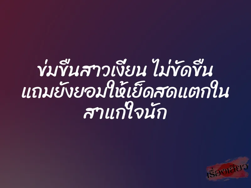 ข่มขืนสาวเงี่ยน ไม่ขัดขืน แถมยังยอมให้เย็ดสดแตกใน สาแก่ใจนัก 1 ข่มขืนสาวเงี่ยน ไม่ขัดขืน แถมยังยอมให้เย็ดสดแตกใน สาแก่ใจนัก