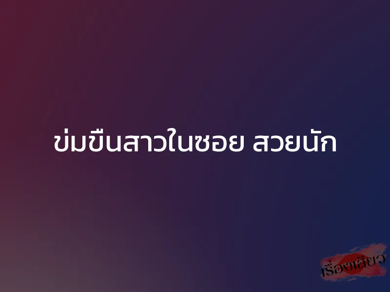 ข่มขืนสาวในซอย สวยนัก 1 ข่มขืนสาวในซอย สวยนัก