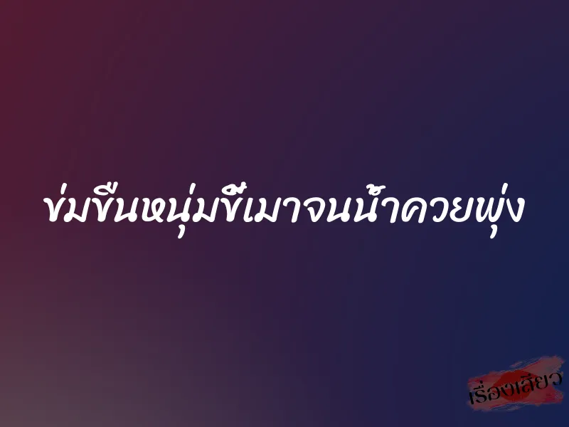 ข่มขืนหนุ่มขี้เมาจนน้ำควยพุ่ง 1 ข่มขืนหนุ่มขี้เมาจนน้ำควยพุ่ง