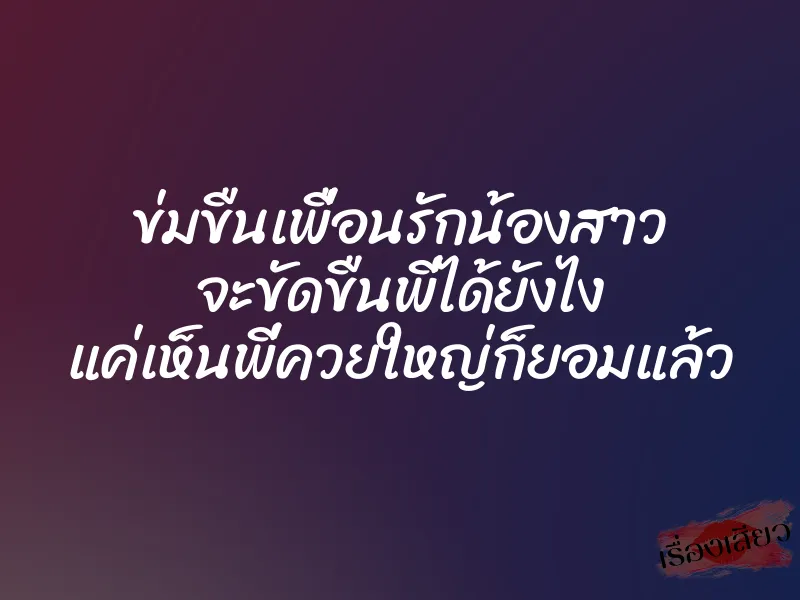 ข่มขืนเพื่อนรักน้องสาว จะขัดขืนพี่ได้ยังไง แค่เห็นพี่ควยใหญ่ก็ยอมแล้ว 1 ข่มขืนเพื่อนรักน้องสาว จะขัดขืนพี่ได้ยังไง แค่เห็นพี่ควยใหญ่ก็ยอมแล้ว