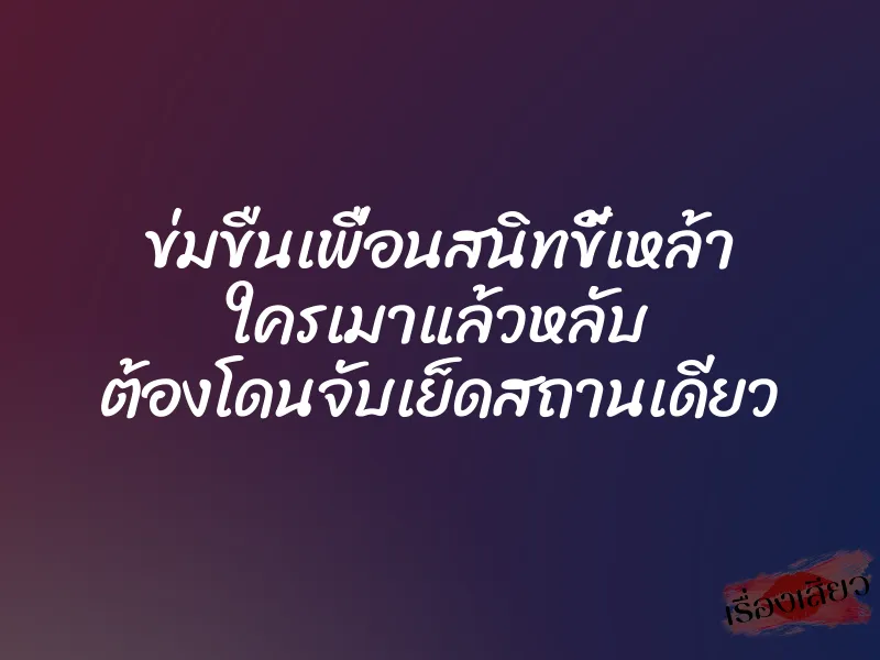 ข่มขืนเพื่อนสนิทขี้เหล้า ใครเมาแล้วหลับ ต้องโดนจับเย็ดสถานเดียว 1 ข่มขืนเพื่อนสนิทขี้เหล้า ใครเมาแล้วหลับ ต้องโดนจับเย็ดสถานเดียว