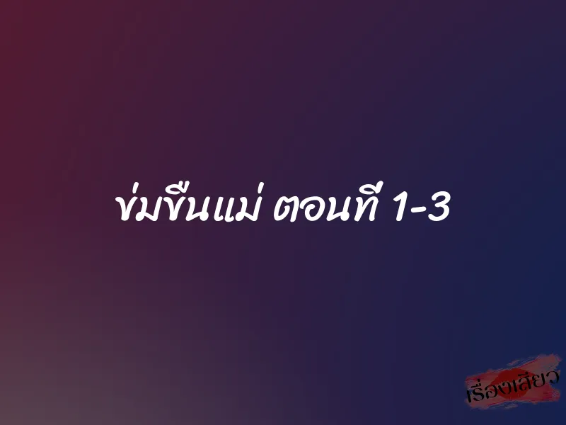 ข่มขืนแม่ ตอนที่ 1-3 1 ข่มขืนแม่ ตอนที่ 1-3