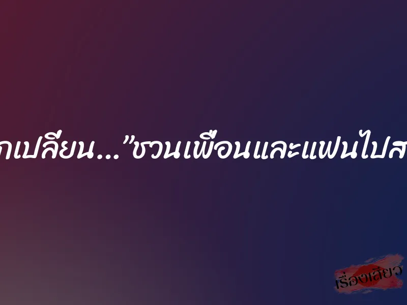 ข้อแลกเปลี่ยน…”ชวนเพื่อนและแฟนไปสวิงคะ” 2 ข้อแลกเปลี่ยน…”ชวนเพื่อนและแฟนไปสวิงคะ”
