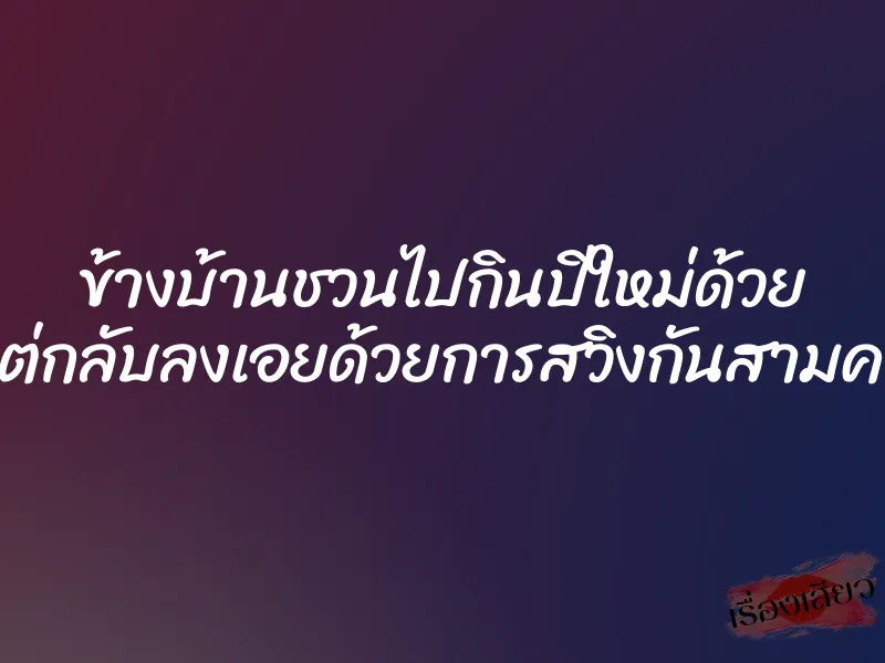 ข้างบ้านชวนไปกินปีใหม่ด้วย แต่กลับลงเอยด้วยการสวิงกันสามคน 1 ข้างบ้านชวนไปกินปีใหม่ด้วย แต่กลับลงเอยด้วยการสวิงกันสามคน