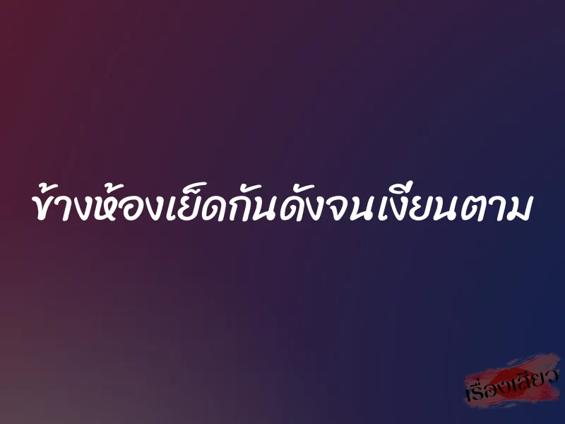 ข้างห้องเย็ดกันดังจนเงี่ยนตาม 1 ข้างห้องเย็ดกันดังจนเงี่ยนตาม