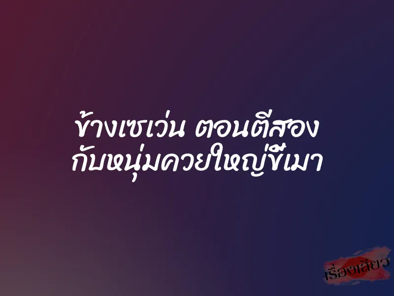 ข้างเซเว่น ตอนตีสอง กับหนุ่มควยใหญ่ขี้เมา 1 ข้างเซเว่น ตอนตีสอง กับหนุ่มควยใหญ่ขี้เมา