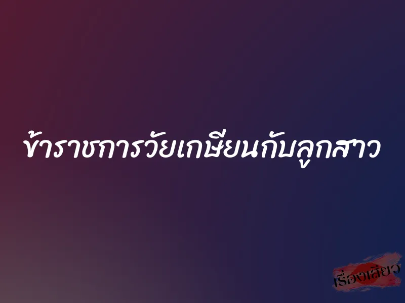 ข้าราชการวัยเกษียนกับลูกสาว 1 ข้าราชการวัยเกษียนกับลูกสาว