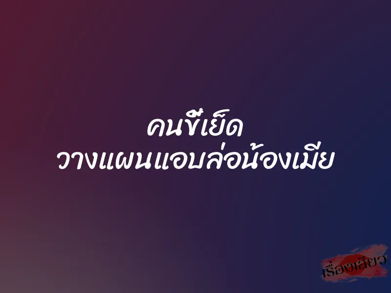 คนขี้เย็ด วางแผนแอบล่อน้องเมีย 1 คนขี้เย็ด วางแผนแอบล่อน้องเมีย
