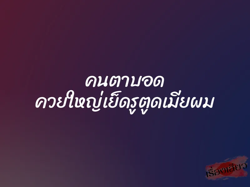 คนตาบอด ควยใหญ่เย็ดรูตูดเมียผม 1 คนตาบอด ควยใหญ่เย็ดรูตูดเมียผม