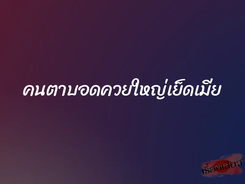 คนตาบอดควยใหญ่เย็ดเมีย 1 คนตาบอดควยใหญ่เย็ดเมีย