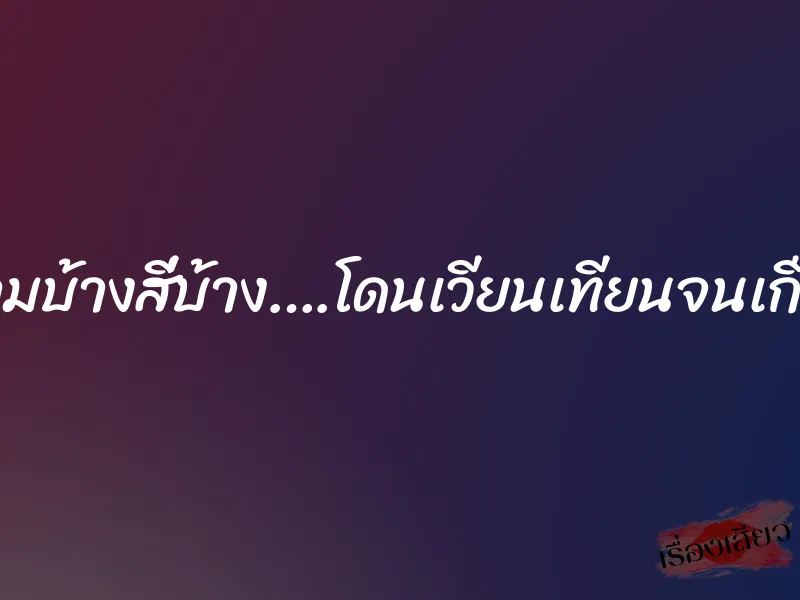 คนละสามบ้างสี่บ้าง….โดนเวียนเทียนจนเกือบสว่าง 1 คนละสามบ้างสี่บ้าง….โดนเวียนเทียนจนเกือบสว่าง