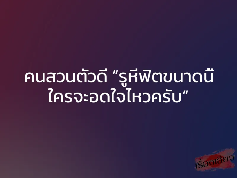 คนสวนตัวดี “รูหีฟิตขนาดนี้ ใครจะอดใจไหวครับ” 1 คนสวนตัวดี “รูหีฟิตขนาดนี้ ใครจะอดใจไหวครับ”