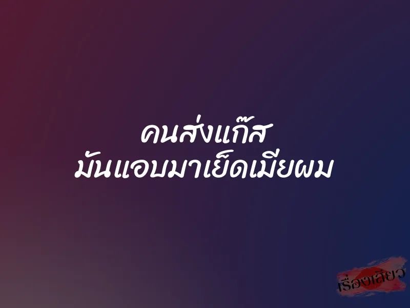 คนส่งแก๊ส มันแอบมาเย็ดเมียผม 9 คนส่งแก๊ส มันแอบมาเย็ดเมียผม