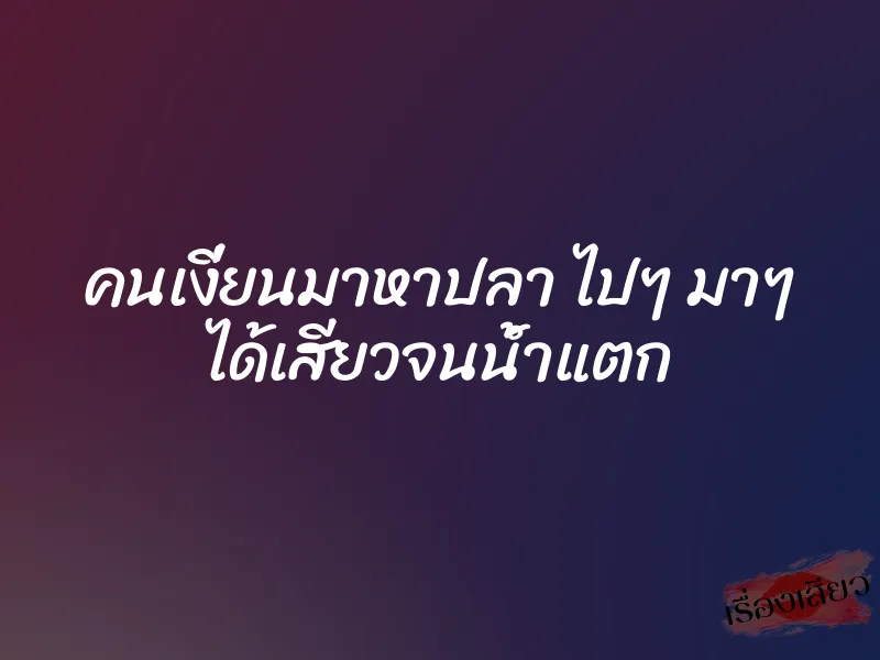 คนเงี่ยนมาหาปลา ไปๆ มาๆ ได้เสียวจนน้ำแตก 1 คนเงี่ยนมาหาปลา ไปๆ มาๆ ได้เสียวจนน้ำแตก