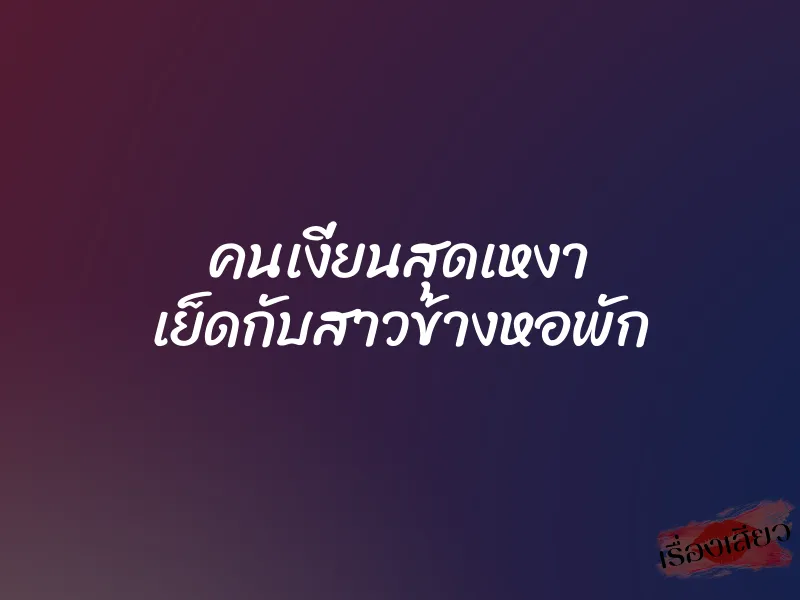 คนเงี่ยนสุดเหงา เย็ดกับสาวข้างหอพัก 1 คนเงี่ยนสุดเหงา เย็ดกับสาวข้างหอพัก