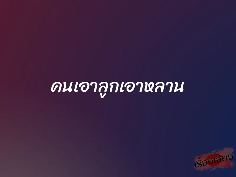 คนเอาลูกเอาหลาน 1 คนเอาลูกเอาหลาน