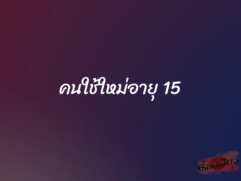 คนใช้ใหม่อายุ 15 1 คนใช้ใหม่อายุ 15