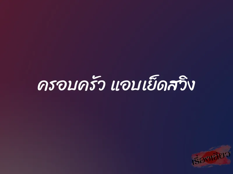 ครอบครัว แอบเย็ดสวิง 1 ครอบครัว แอบเย็ดสวิง